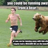 you could be running away from a bear... or you can be running away with him after Angela took a MASSIVE XES on the lawn!!!  Running from bear what