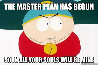 The master plan has begun soon all your souls will be mine  DEVIOUS CARTMAN