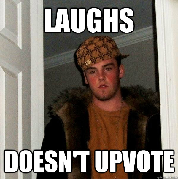 Laughs Doesn't Upvote  Scumbag Steve