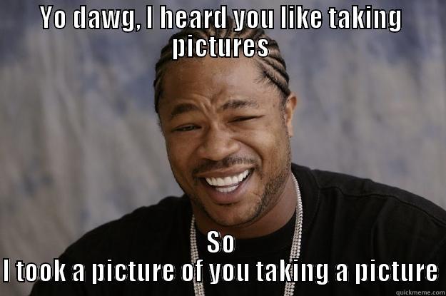 YO DAWG, I HEARD YOU LIKE TAKING PICTURES SO I TOOK A PICTURE OF YOU TAKING A PICTURE Xzibit meme