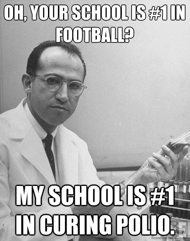 Oh, your school is #1 in football? My school is #1 in curing polio.  