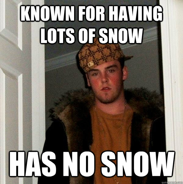 Known for having lots of snow has no snow  Scumbag Steve