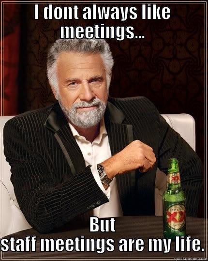 I DONT ALWAYS LIKE MEETINGS... BUT STAFF MEETINGS ARE MY LIFE. The Most Interesting Man In The World