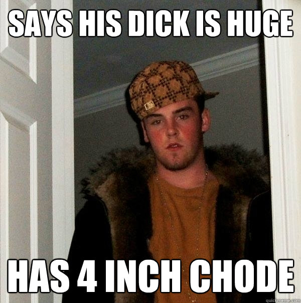 says his dick is huge has 4 inch chode - says his dick is huge has 4 inch chode  Scumbag Steve