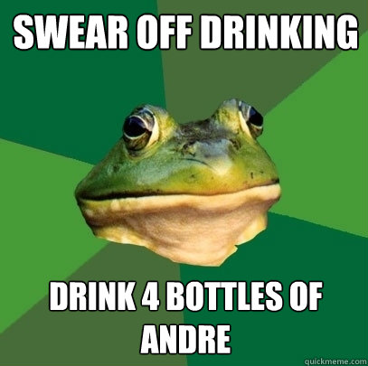 swear off drinking Drink 4 bottles of Andre  Foul Bachelor Frog