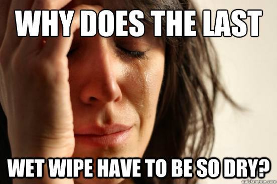 Why does the last wet wipe have to be so dry? - Why does the last wet wipe have to be so dry?  First World Problems