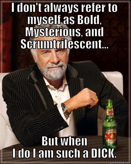 Bold, Mysterious, Scrumtrilescent - I DON'T ALWAYS REFER TO MYSELF AS BOLD, MYSTERIOUS, AND SCRUMTRILESCENT... BUT WHEN I DO I AM SUCH A DICK. The Most Interesting Man In The World