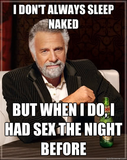 I don't always sleep naked But when I do, I had sex the night before  The Most Interesting Man In The World