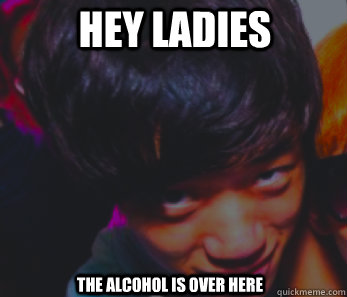 hey ladies the alcohol is over here  Creeper