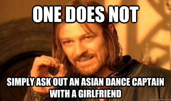 ONE DOeS NOT simply ask out an asian dance captain with a girlfriend  Boromir