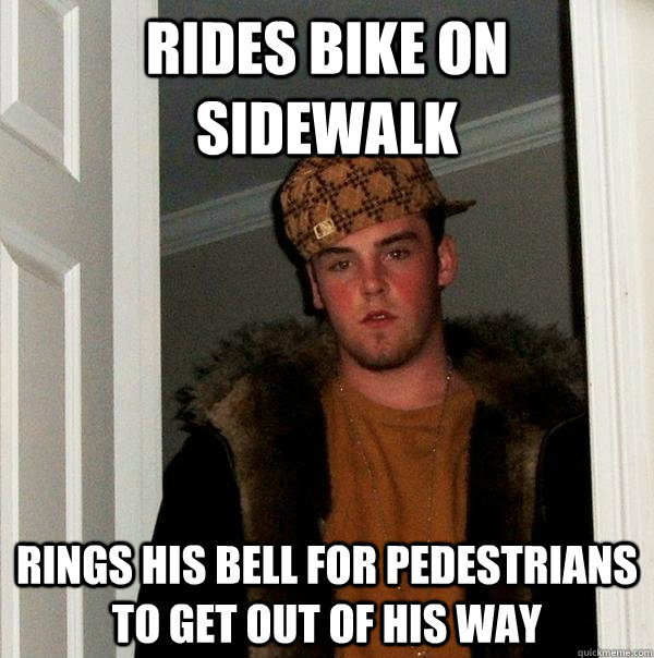 Rides bike on sidewalk rings his bell for pedestrians to get out of his way - Rides bike on sidewalk rings his bell for pedestrians to get out of his way  Scumbag Steve