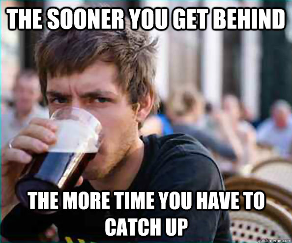 The sooner you get behind the more time you have to catch up  Lazy College Senior