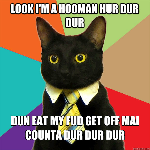 LOOK I'M A HOOMAN HUR DUR DUR dun eat my fud get off mai counta dur dur dur - LOOK I'M A HOOMAN HUR DUR DUR dun eat my fud get off mai counta dur dur dur  Business Cat