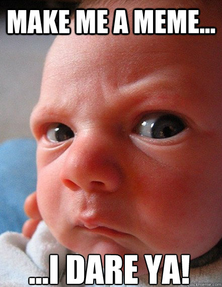 Make me a meme... ...I dare ya!  Angry baby