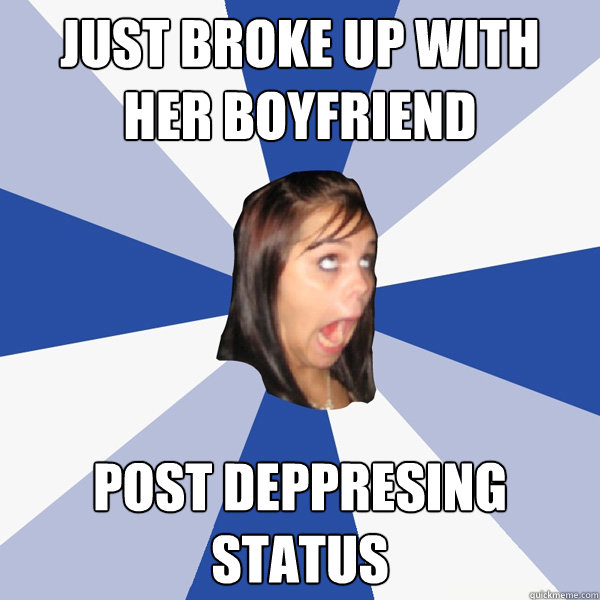 just broke up with her boyfriend post deppresing status  - just broke up with her boyfriend post deppresing status   Annoying Facebook Girl
