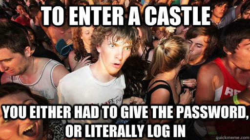 to enter a castle you either had to give the password, or literally log in  Sudden Clarity Clarence