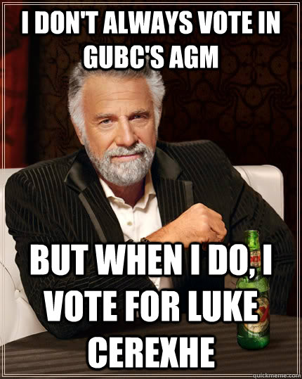 I don't always vote in GUBC's AGM but when i do, I vote for Luke Cerexhe - I don't always vote in GUBC's AGM but when i do, I vote for Luke Cerexhe  The Most Interesting Man In The World
