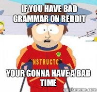 If you have bad grammar on reddit Your gonna have a bad time  Aspen Ski Instructor