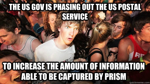 The US gov is phasing out the US postal service to increase the amount of information able to be captured by Prism  Sudden Clarity Clarence