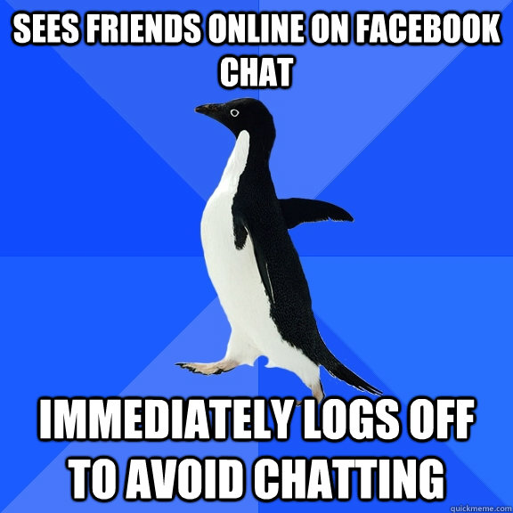 Sees friends online on facebook chat immediately logs off to avoid chatting  Socially Awkward Penguin