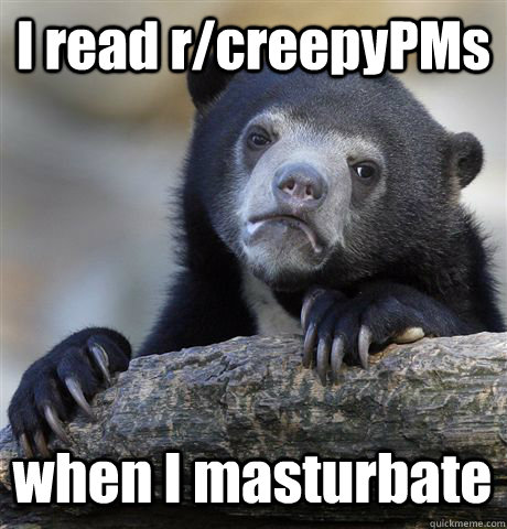 I read r/creepyPMs when I masturbate  Confession Bear