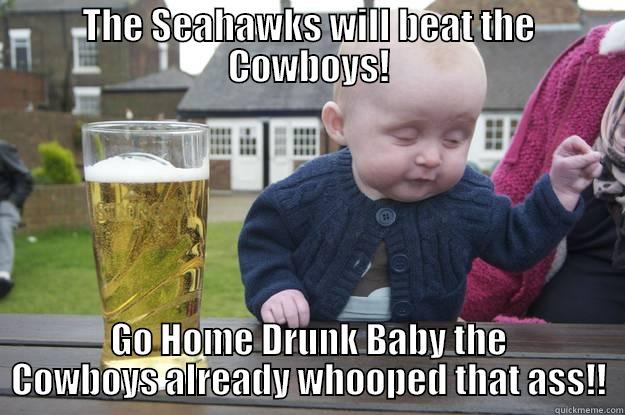 THE SEAHAWKS WILL BEAT THE COWBOYS! GO HOME DRUNK BABY THE COWBOYS ALREADY WHOOPED THAT ASS!! drunk baby
