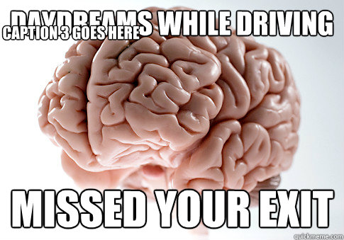 daydreams while driving missed your exit Caption 3 goes here  Scumbag Brain
