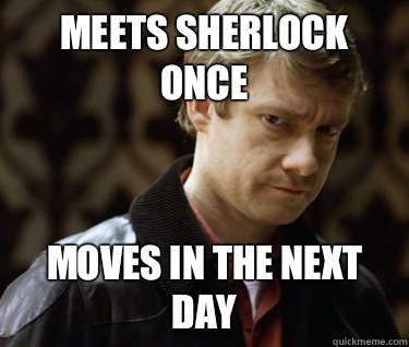 Meets sherlock once Moves in the next day   Defensively Heterosexual John Watson
