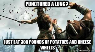 punctured a lung? just eat 300 pounds of potatoes and cheese wheels - punctured a lung? just eat 300 pounds of potatoes and cheese wheels  skyrim
