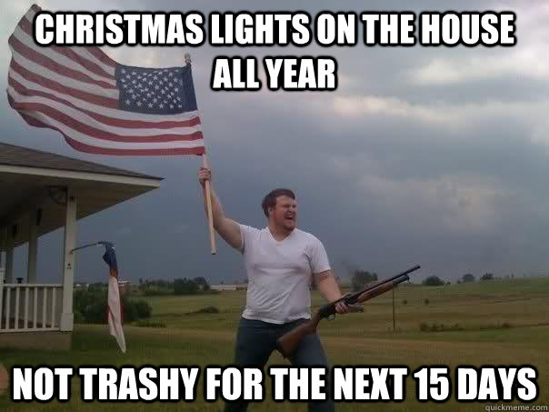 Christmas lights on the house all year not trashy for the next 15 days  Overly Patriotic American