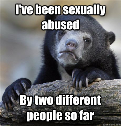 I've been sexually abused By two different people so far   Confession Bear