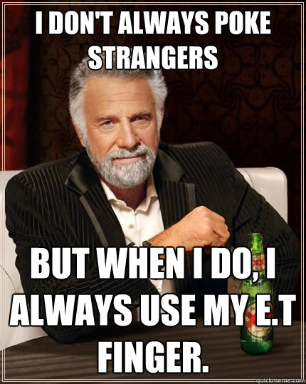 I don't always poke strangers But when I do, I always use my E.T finger.  The Most Interesting Man In The World