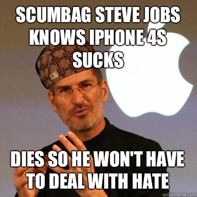 Scumbag Steve Jobs knows Iphone 4s sucks Dies so he won't have to deal with hate  Scumbag Steve Jobs