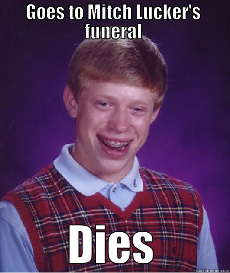 GOES TO MITCH LUCKER'S FUNERAL DIES Bad Luck Brian