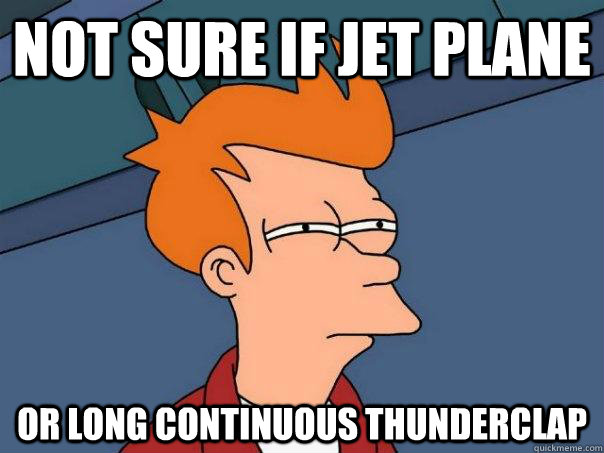 Not sure if jet plane Or long continuous thunderclap  Futurama Fry