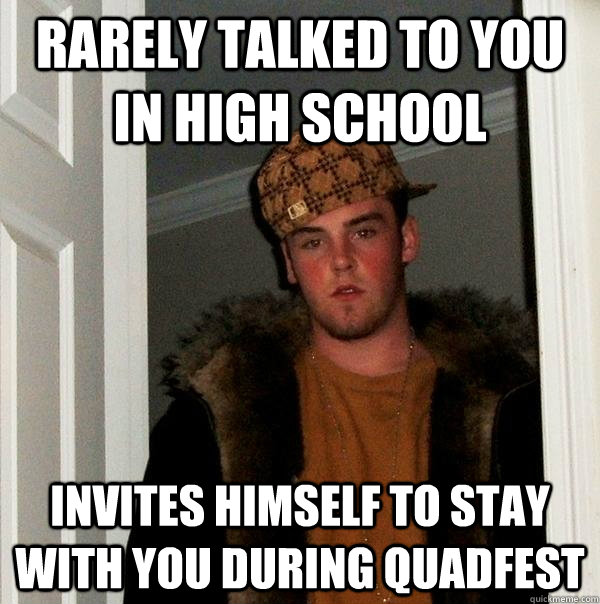 rarely talked to you in high school invites himself to stay with you during quadfest  Scumbag Steve