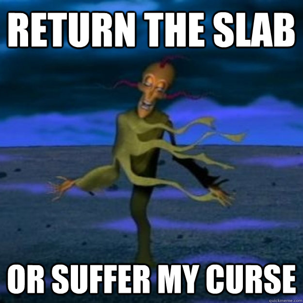 return the slab or suffer my curse - return the slab or suffer my curse  return the slab
