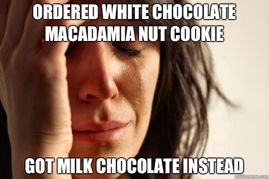Ordered white chocolate macadamia nut cookie Got milk chocolate instead  First World Problems