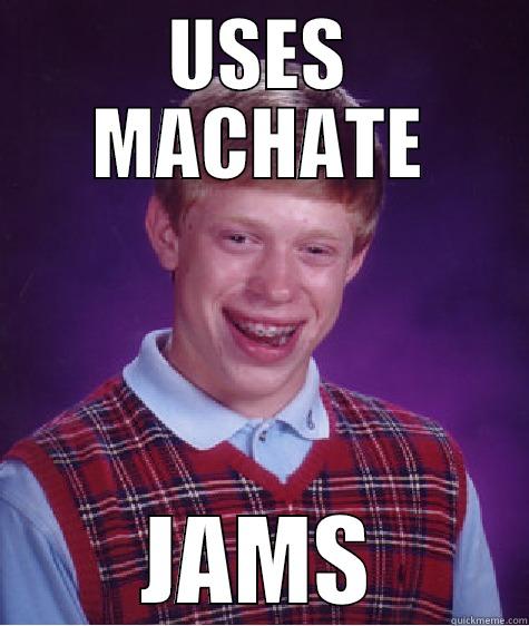 USES MACHATE JAMS Bad Luck Brian