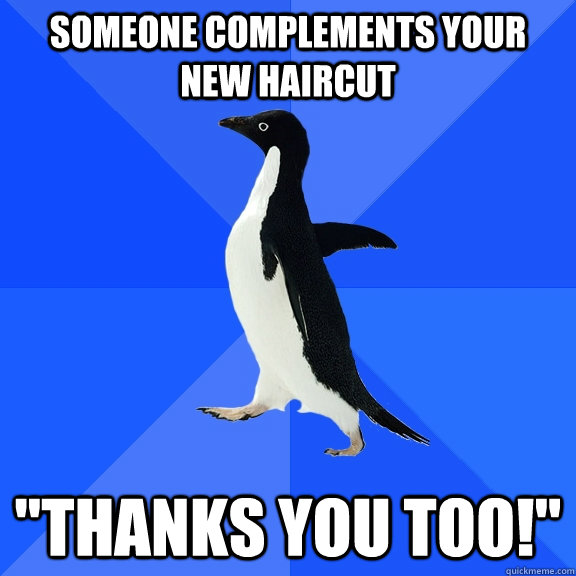 Someone complements your new haircut 
