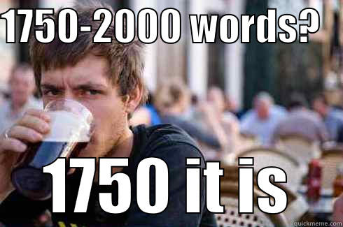 1750-2000 WORDS?    1750 IT IS Lazy College Senior