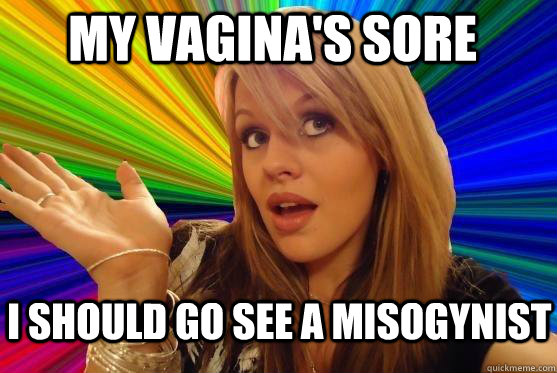 my vagina's sore I should go see a misogynist  Blonde Bitch