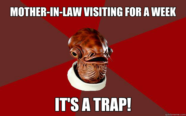 Mother-in-law visiting for a week  IT'S A TRAP!  Admiral Ackbar Relationship Expert