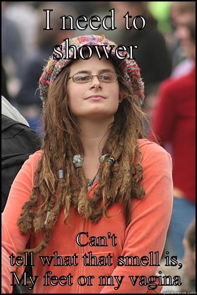 I NEED TO SHOWER CAN'T TELL WHAT THAT SMELL IS, MY FEET OR MY VAGINA College Liberal