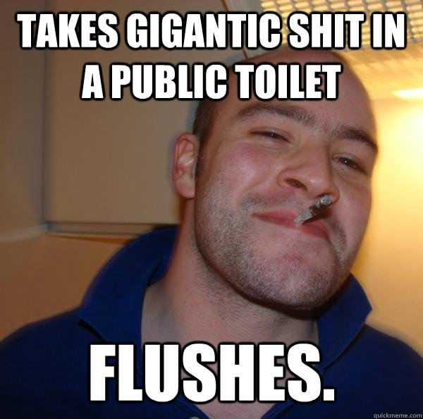 Takes gigantic shit in a public toilet Flushes. - Takes gigantic shit in a public toilet Flushes.  Misc