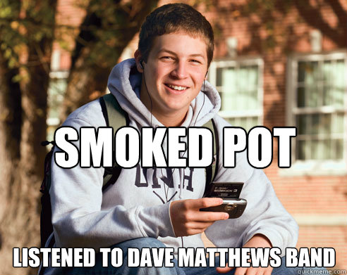 smoked pot listened to dave matthews band  College Freshman