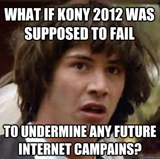 What if KONY 2012 was supposed to fail to undermine any future internet campains?  conspiracy keanu