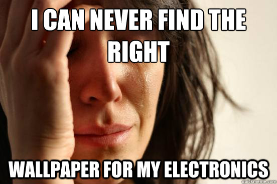 I can never find the right WALLPAPER FOR MY ELECTRONICS  First World Problems