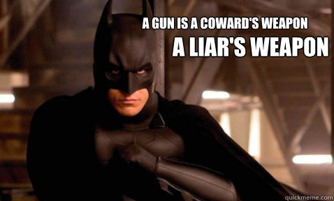 a gun is a coward's weapon a liar's weapon - a gun is a coward's weapon a liar's weapon  Batman Begins