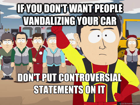 if you don't want people vandalizing your car don't put controversial statements on it  Captain Hindsight